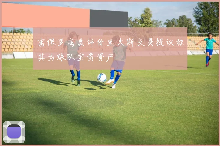 富保罗高度评价里夫斯交易提议称其为球队宝贵资产