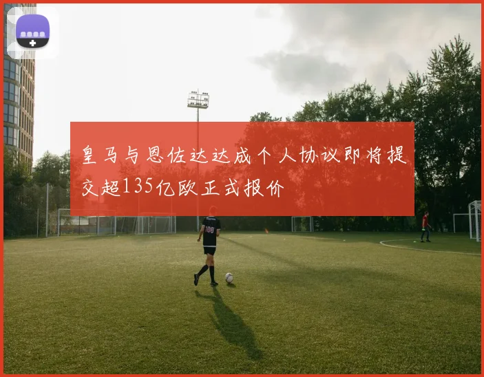 皇马与恩佐达达成个人协议即将提交超135亿欧正式报价