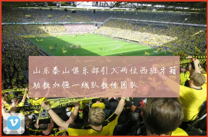 山东泰山俱乐部引入两位西班牙籍助教加强一线队教练团队