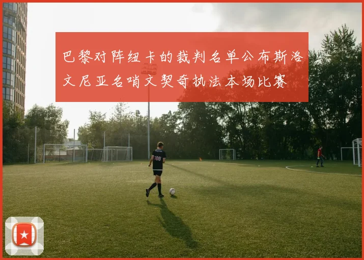 巴黎对阵纽卡的裁判名单公布斯洛文尼亚名哨文契奇执法本场比赛