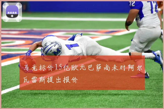 马竞标价15亿欧元巴萨尚未对阿尔瓦雷斯提出报价