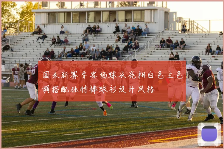 国米新赛季客场球衣亮相白色主色调搭配独特棒球衫设计风格