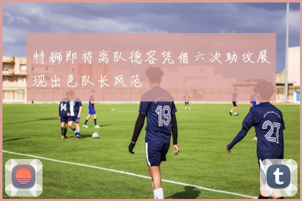 特狮即将离队德容凭借六次助攻展现出色队长风范