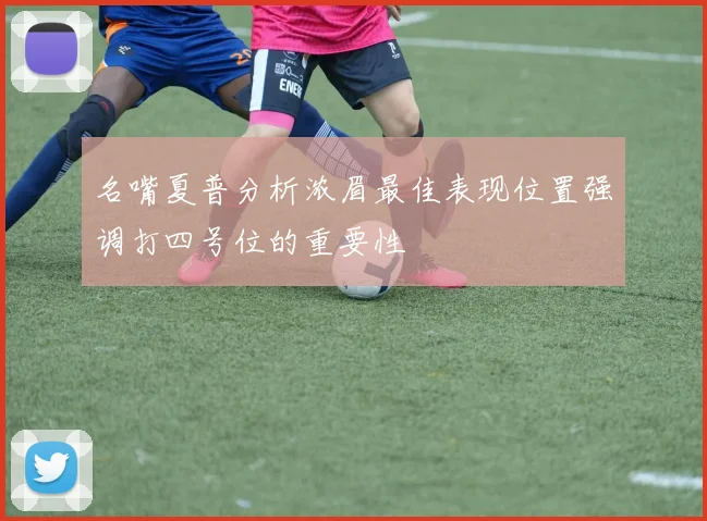名嘴夏普分析浓眉最佳表现位置强调打四号位的重要性