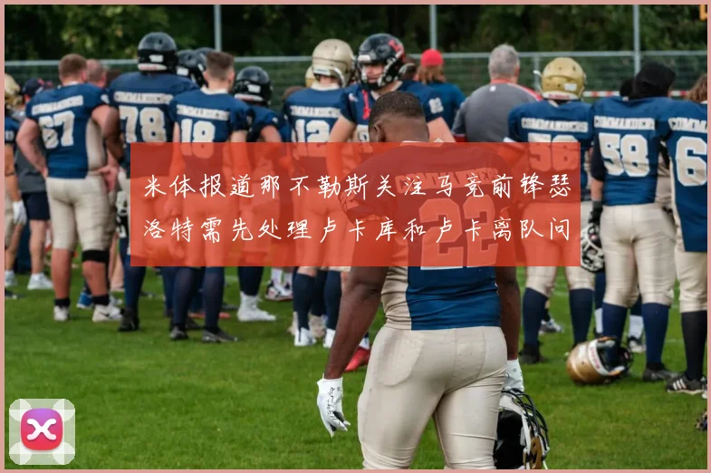 米体报道那不勒斯关注马竞前锋瑟洛特需先处理卢卡库和卢卡离队问题