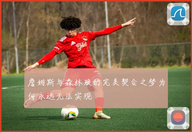 詹姆斯与森林狼的完美契合之梦为何永远无法实现