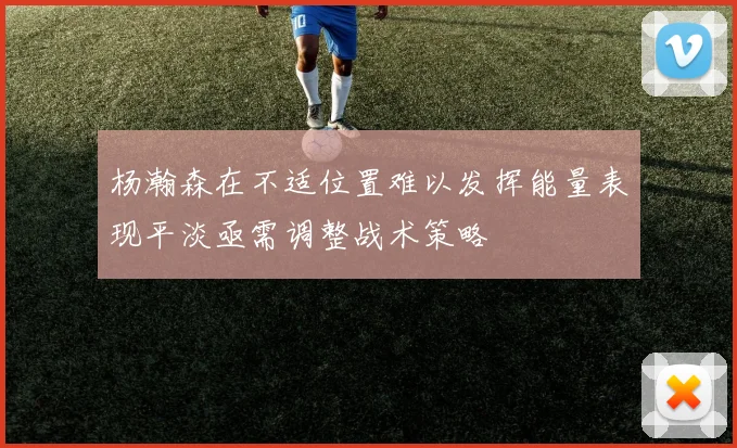 杨瀚森在不适位置难以发挥能量表现平淡亟需调整战术策略