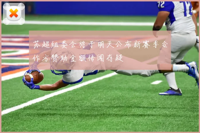 苏超组委会将于明天公布新赛季合作方赞助金额传闻存疑